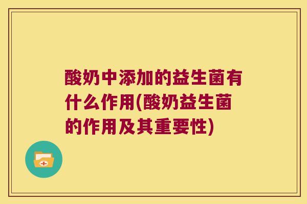 酸奶中添加的益生菌有什么作用(酸奶益生菌的作用及其重要性)