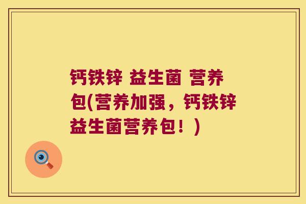钙铁锌 益生菌 营养包(营养加强，钙铁锌益生菌营养包！)