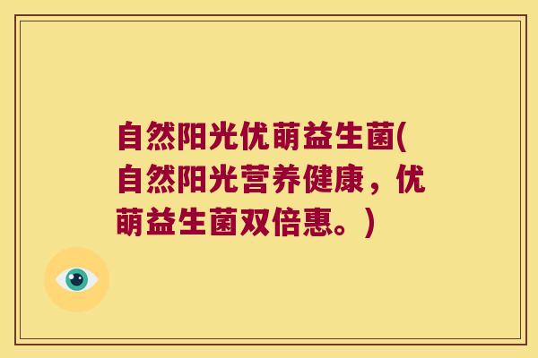 自然阳光优萌益生菌(自然阳光营养健康，优萌益生菌双倍惠。)