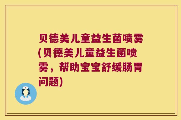 贝德美儿童益生菌喷雾(贝德美儿童益生菌喷雾，帮助宝宝舒缓肠胃问题)