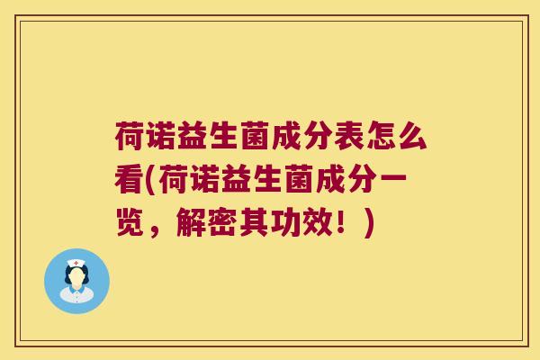 荷诺益生菌成分表怎么看(荷诺益生菌成分一览，解密其功效！)