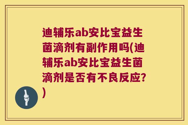 迪辅乐ab安比宝益生菌滴剂有副作用吗(迪辅乐ab安比宝益生菌滴剂是否有不良反应？)