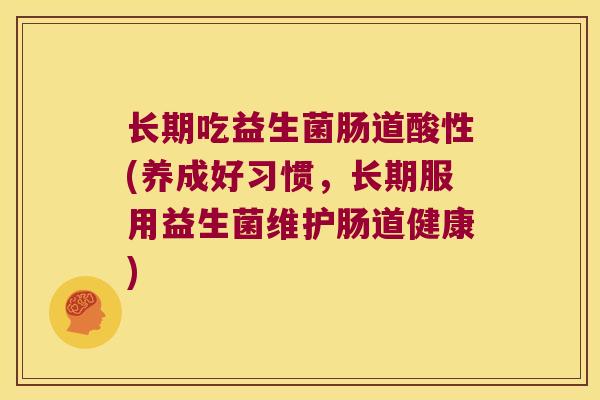 长期吃益生菌肠道酸性(养成好习惯，长期服用益生菌维护肠道健康)