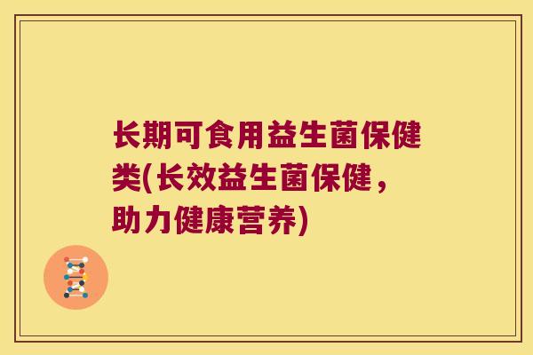 长期可食用益生菌保健类(长效益生菌保健，助力健康营养)