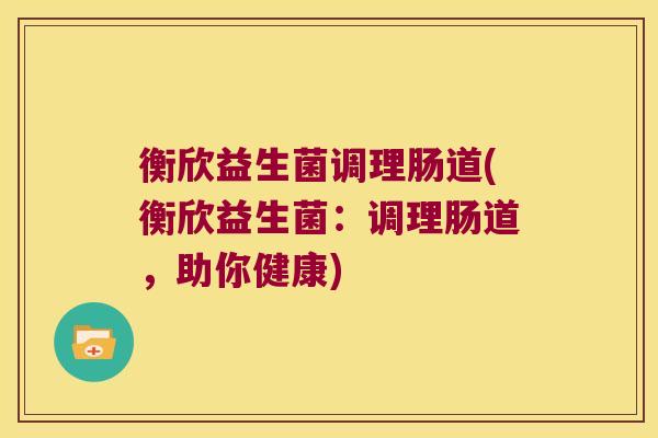 衡欣益生菌调理肠道(衡欣益生菌：调理肠道，助你健康)