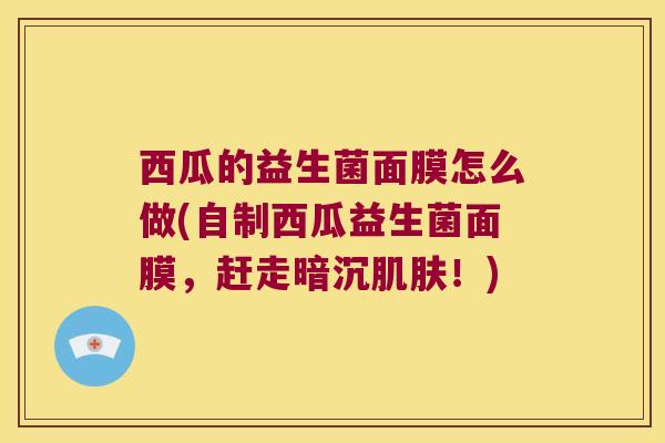 西瓜的益生菌面膜怎么做(自制西瓜益生菌面膜，赶走暗沉！)