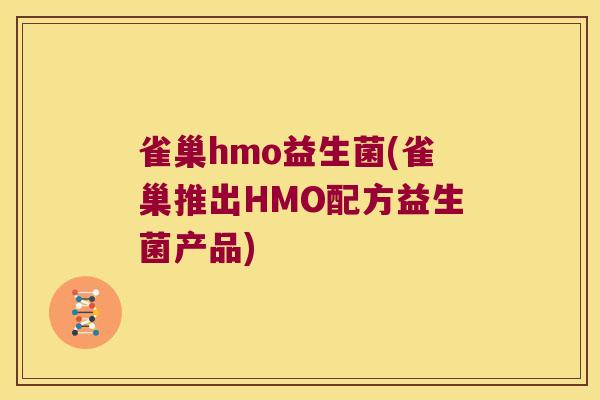雀巢hmo益生菌(雀巢推出HMO配方益生菌产品) 雀巢hmo益生菌(雀巢推出HMO配方益生菌产品)
