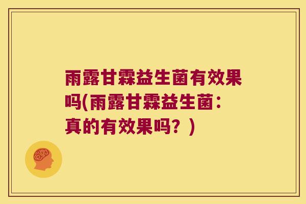 雨露甘霖益生菌有效果吗(雨露甘霖益生菌：真的有效果吗？)
