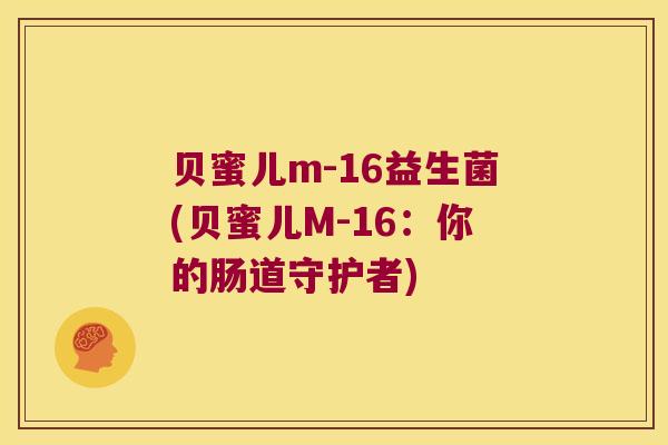 贝蜜儿m-16益生菌(贝蜜儿M-16：你的肠道守护者)