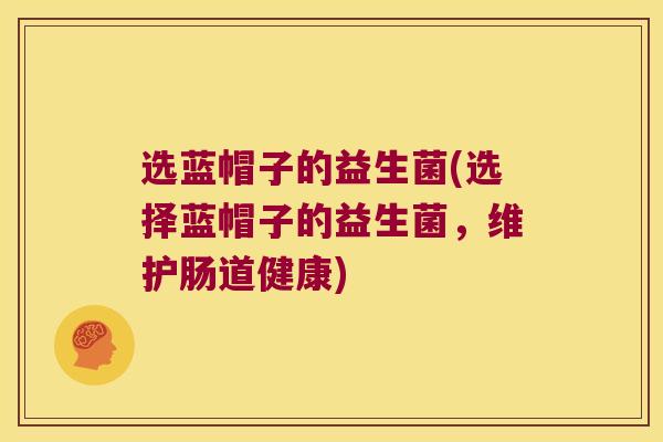 选蓝帽子的益生菌(选择蓝帽子的益生菌，维护肠道健康)