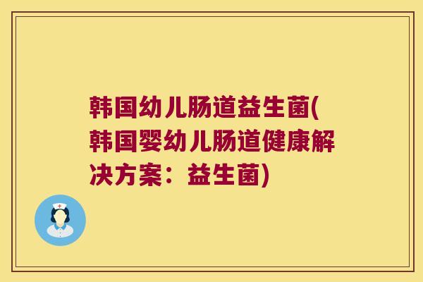 韩国幼儿肠道益生菌(韩国婴幼儿肠道健康解决方案：益生菌)