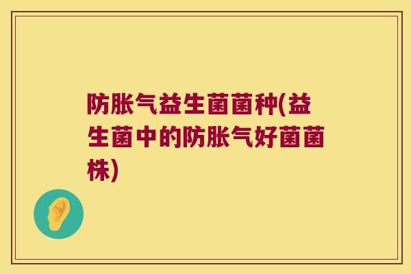 防胀气益生菌菌种(益生菌中的防胀气好菌菌株)