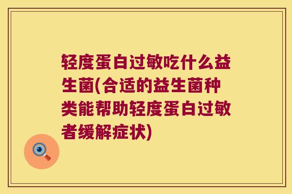 轻度蛋白过敏吃什么益生菌(合适的益生菌种类能帮助轻度蛋白过敏者缓解症状)