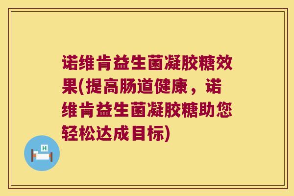 诺维肯益生菌凝胶糖效果(提高肠道健康，诺维肯益生菌凝胶糖助您轻松达成目标)
