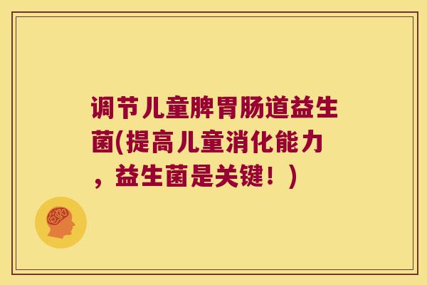 调节儿童脾胃肠道益生菌(提高儿童消化能力，益生菌是关键！)