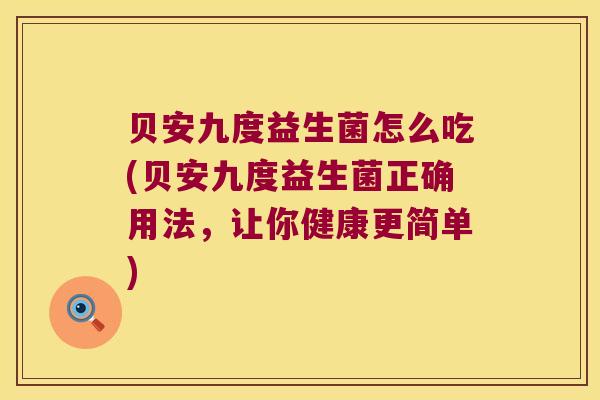 贝安九度益生菌怎么吃(贝安九度益生菌正确用法，让你健康更简单)