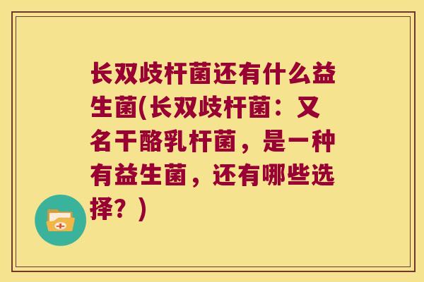 长双歧杆菌还有什么益生菌(长双歧杆菌：又名干酪乳杆菌，是一种有益生菌，还有哪些选择？)
