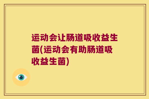 运动会让肠道吸收益生菌(运动会有助肠道吸收益生菌)
