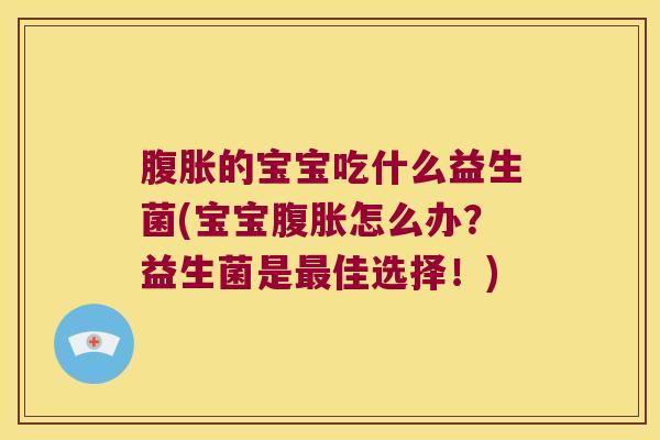 的宝宝吃什么益生菌(宝宝怎么办?益生菌是佳选择!) 的宝宝吃什么益生菌(宝宝怎么办?益生菌是佳选择!)