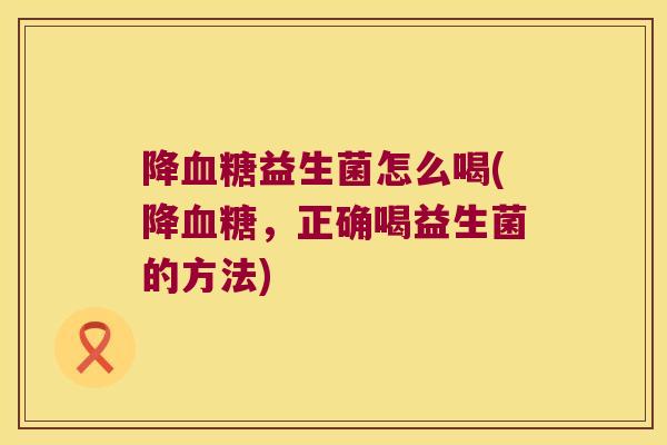 降益生菌怎么喝(降,正确喝益生菌的方法) 降益生菌怎么喝(降,正确喝益生菌的方法)