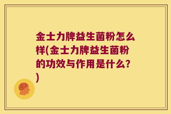 金士力牌益生菌粉怎么样(金士力牌益生菌粉的功效与作用是什么？)