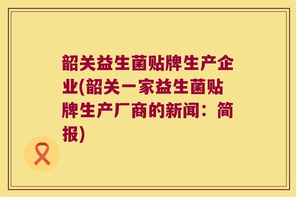 韶关益生菌贴牌生产企业(韶关一家益生菌贴牌生产厂商的新闻：简报)
