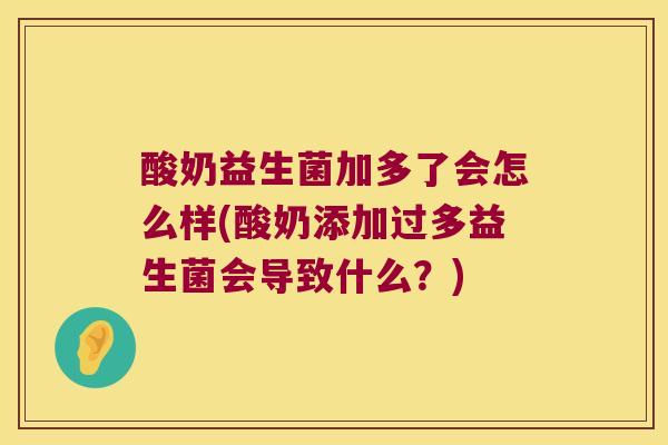 酸奶益生菌加多了会怎么样(酸奶添加过多益生菌会导致什么?) 酸奶益生菌加多了会怎么样(酸奶添加过多益生菌会导致什么?)