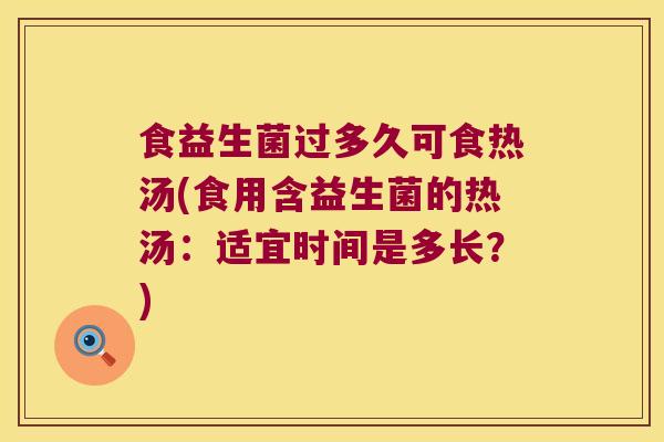 食益生菌过多久可食热汤(食用含益生菌的热汤：适宜时间是多长？)