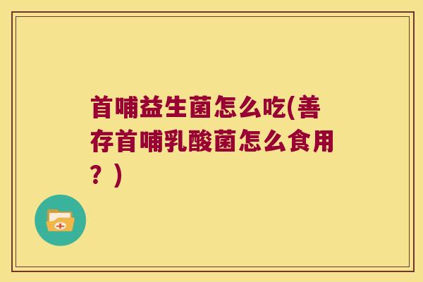首哺益生菌怎么吃(善存首哺乳酸菌怎么食用？)