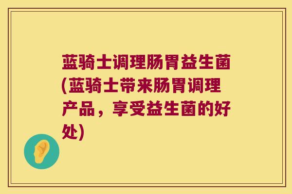 蓝骑士调理肠胃益生菌(蓝骑士带来肠胃调理产品，享受益生菌的好处)