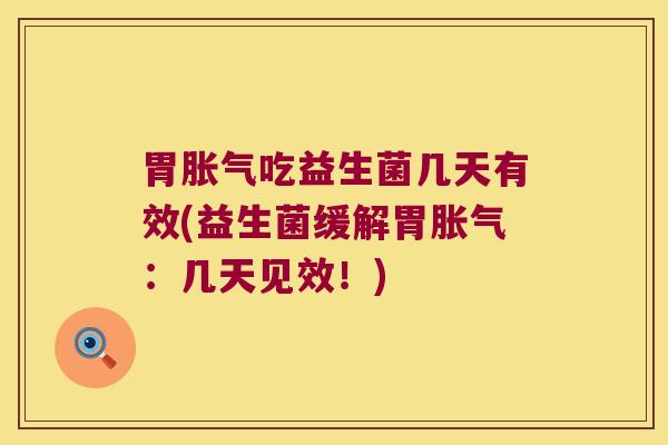 胃胀气吃益生菌几天有效(益生菌缓解胃胀气：几天见效！)