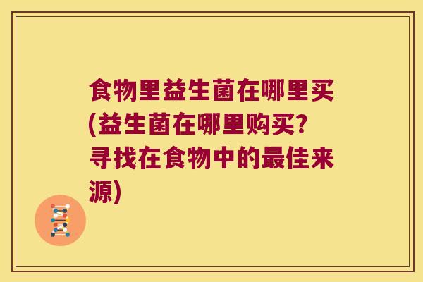 食物里益生菌在哪里买(益生菌在哪里购买？寻找在食物中的最佳来源)