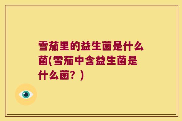 雪茄里的益生菌是什么菌(雪茄中含益生菌是什么菌?) 雪茄里的益生菌是什么菌(雪茄中含益生菌是什么菌?)