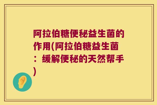 阿拉伯糖益生菌的作用(阿拉伯糖益生菌:缓解的天然帮手) 阿拉伯糖益生菌的作用(阿拉伯糖益生菌:缓解的天然帮手)