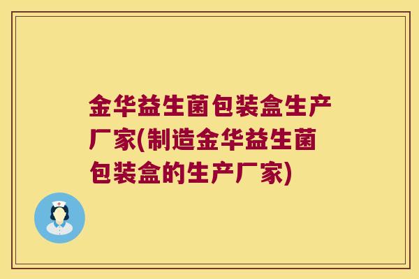 金华益生菌包装盒生产厂家(制造金华益生菌包装盒的生产厂家) 金华益生菌包装盒生产厂家(制造金华益生菌包装盒的生产厂家)
