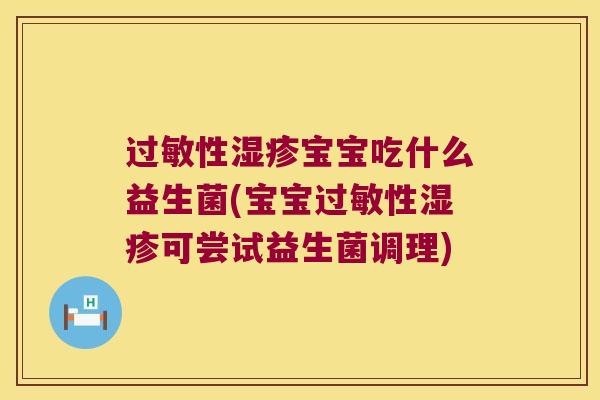 过敏性湿疹宝宝吃什么益生菌(宝宝过敏性湿疹可尝试益生菌调理)