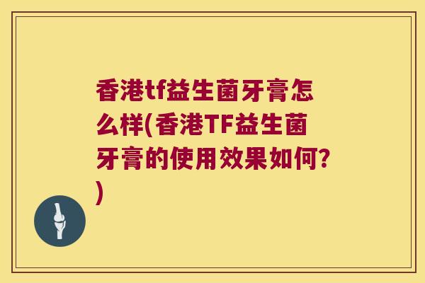 香港tf益生菌牙膏怎么样(香港TF益生菌牙膏的使用效果如何？)