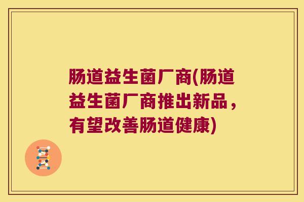 肠道益生菌厂商(肠道益生菌厂商推出新品，有望改善肠道健康)
