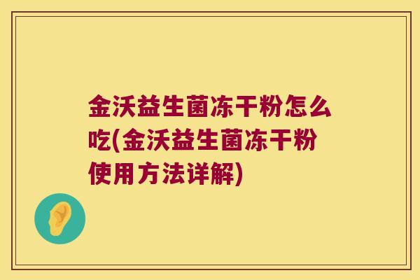 金沃益生菌冻干粉怎么吃(金沃益生菌冻干粉使用方法详解)