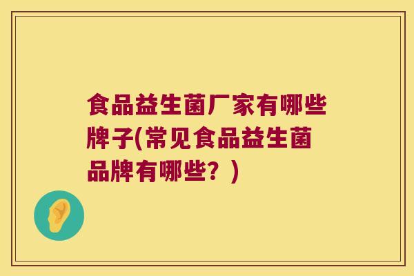 食品益生菌厂家有哪些牌子(常见食品益生菌品牌有哪些？)