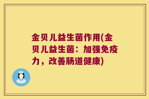 金贝儿益生菌作用(金贝儿益生菌:加强力,改善肠道健康) 金贝儿益生菌作用(金贝儿益生菌:加强力,改善肠道健康)
