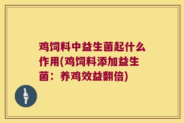 鸡饲料中益生菌起什么作用(鸡饲料添加益生菌:养鸡效益翻倍) 鸡饲料中益生菌起什么作用(鸡饲料添加益生菌:养鸡效益翻倍)