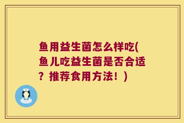 鱼用益生菌怎么样吃(鱼儿吃益生菌是否合适？推荐食用方法！)