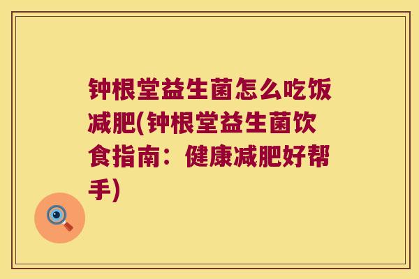 钟根堂益生菌怎么吃饭减肥(钟根堂益生菌饮食指南：健康减肥好帮手)