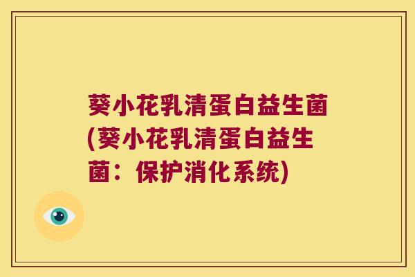 葵小花乳清蛋白益生菌(葵小花乳清蛋白益生菌:保护消化系统) 葵小花乳清蛋白益生菌(葵小花乳清蛋白益生菌:保护消化系统)
