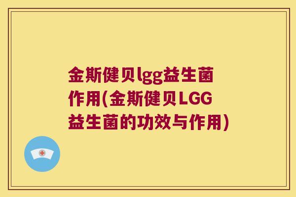 金斯健贝lgg益生菌作用(金斯健贝LGG益生菌的功效与作用)