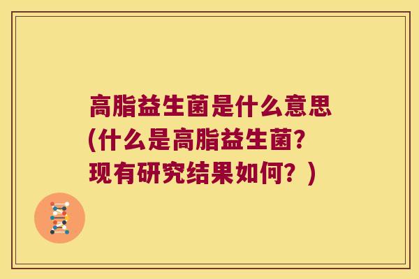 高脂益生菌是什么意思(什么是高脂益生菌？现有研究结果如何？)