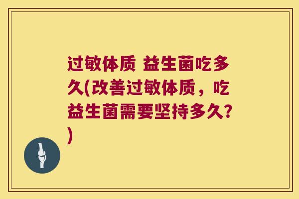 过敏体质 益生菌吃多久(改善过敏体质，吃益生菌需要坚持多久？)