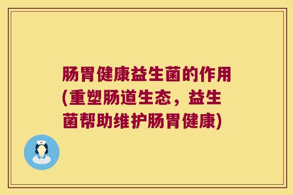 肠胃健康益生菌的作用(重塑肠道生态，益生菌帮助维护肠胃健康)