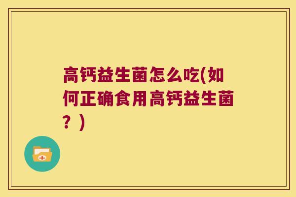 高钙益生菌怎么吃(如何正确食用高钙益生菌？)